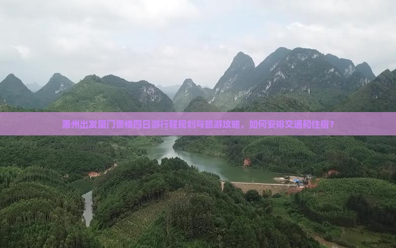 惠州出发厦门贵楼四日游行程规划与旅游攻略，如何安排交通和住宿？