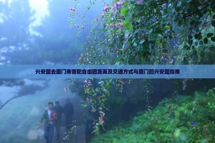兴安盟去厦门南普陀自由团距离及交通方式与厦门回兴安盟指南