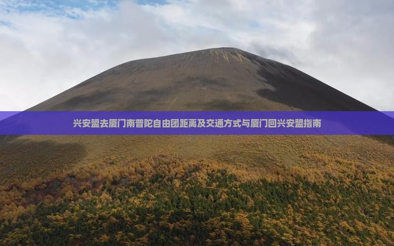 兴安盟去厦门南普陀自由团距离及交通方式与厦门回兴安盟指南