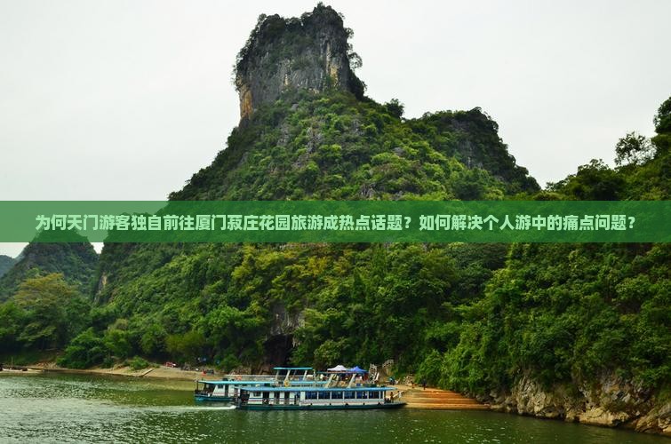 为何天门游客独自前往厦门菽庄花园旅游成热点话题？如何解决个人游中的痛点问题？