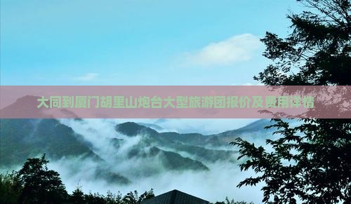 大同到厦门胡里山炮台大型旅游团报价及费用详情