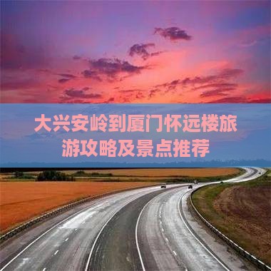 大兴安岭到厦门怀远楼旅游攻略及景点推荐