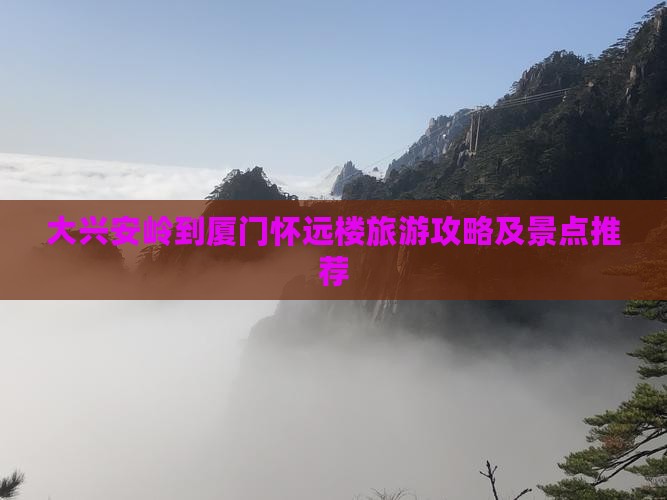 大兴安岭到厦门怀远楼旅游攻略及景点推荐