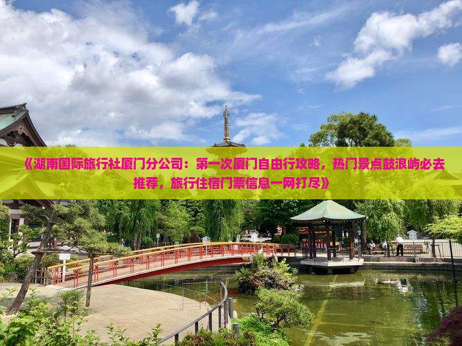 《湖南国际旅行社厦门分公司：第一次厦门自由行攻略，热门景点鼓浪屿必去推荐，旅行住宿门票信息一网打尽》