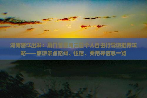 湖南潜江出发：厦门曾厝埯三日个人自由行导游推荐攻略——旅游景点路线、住宿、费用等信息一览