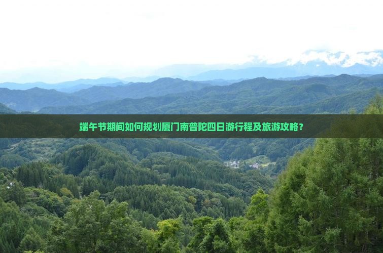 端午节期间如何规划厦门南普陀四日游行程及旅游攻略？