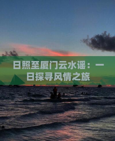 日照至厦门云水谣：一日探寻风情之旅