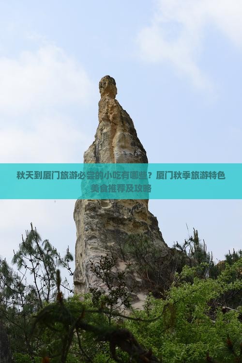 秋天到厦门旅游必尝的小吃有哪些？厦门秋季旅游特色美食推荐及攻略