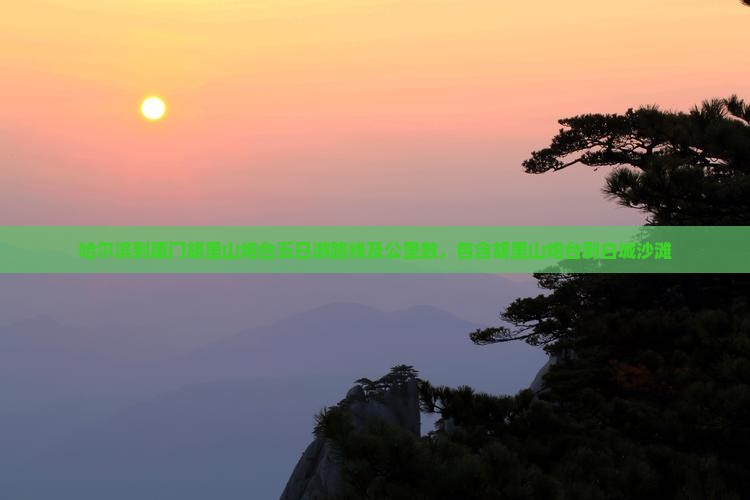 哈尔滨到厦门胡里山炮台五日游路线及公里数，包含胡里山炮台到白城沙滩