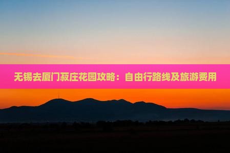 无锡去厦门菽庄花园攻略：自由行路线及旅游费用