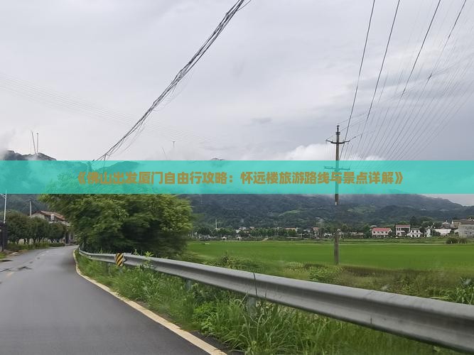 《佛山出发厦门自由行攻略：怀远楼旅游路线与景点详解》