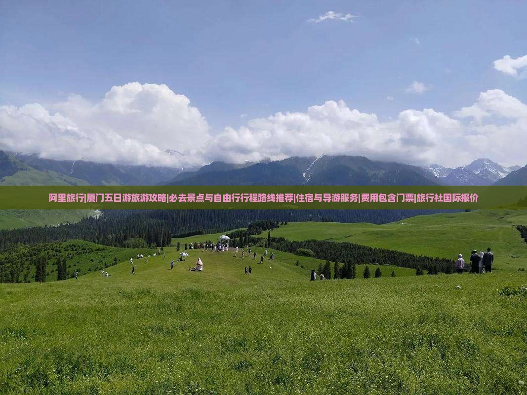 阿里旅行|厦门五日游旅游攻略|必去景点与自由行行程路线推荐|住宿与导游服务|费用包含门票|旅行社国际报价