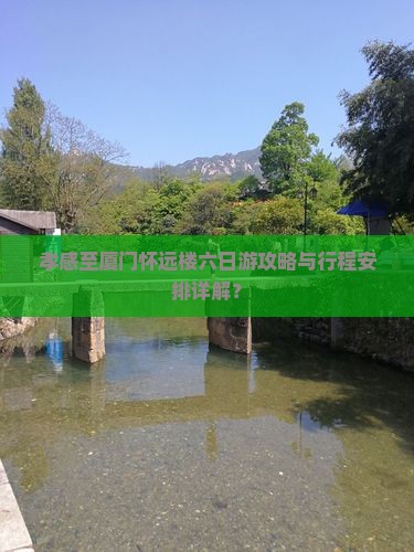 孝感至厦门怀远楼六日游攻略与行程安排详解？