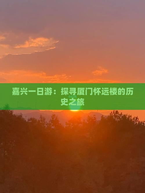 嘉兴一日游：探寻厦门怀远楼的历史之旅