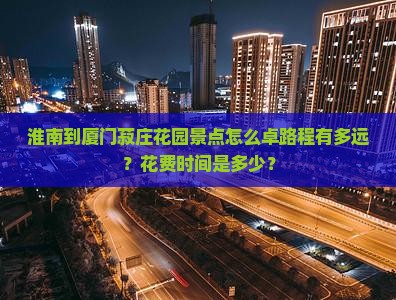淮南到厦门菽庄花园景点怎么卓路程有多远？花费时间是多少？