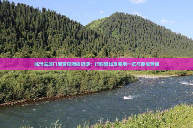 临沧去厦门南普陀团体旅游：行程路线及费用一览与距离查询
