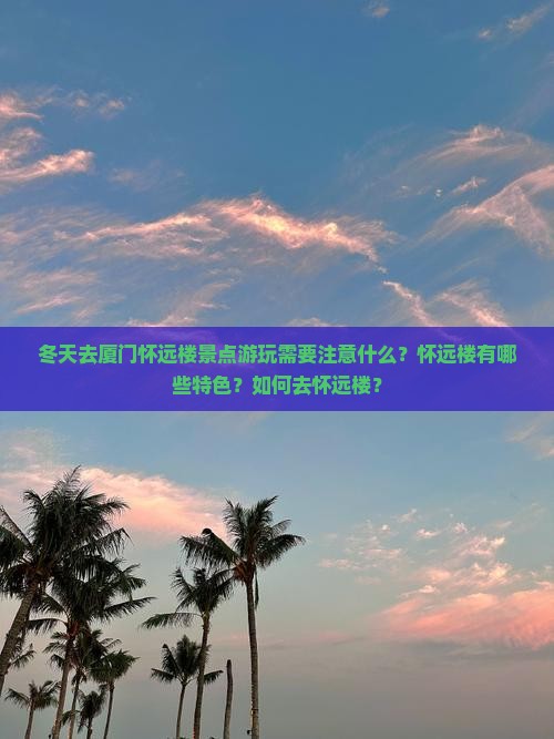 冬天去厦门怀远楼景点游玩需要注意什么？怀远楼有哪些特色？如何去怀远楼？