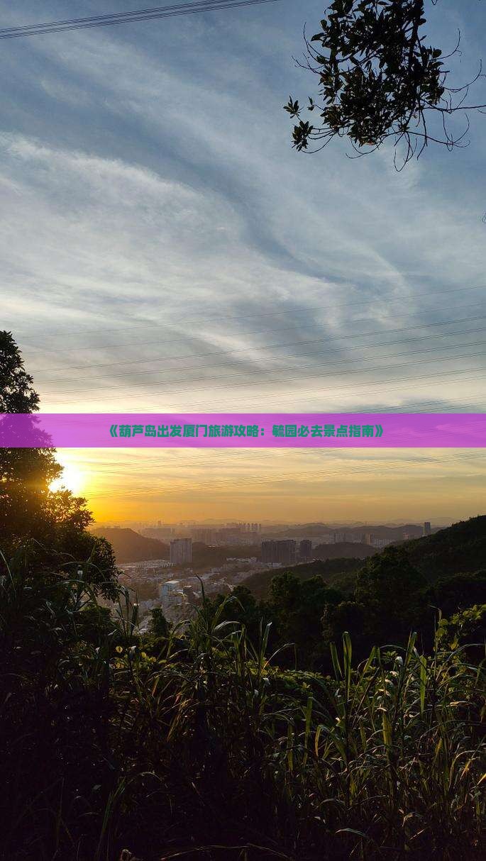 《葫芦岛出发厦门旅游攻略：毓园必去景点指南》