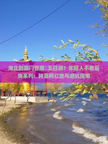 海北到厦门曾厝垵五日游？年轻人不看后悔系列：种草网红地与避坑指南