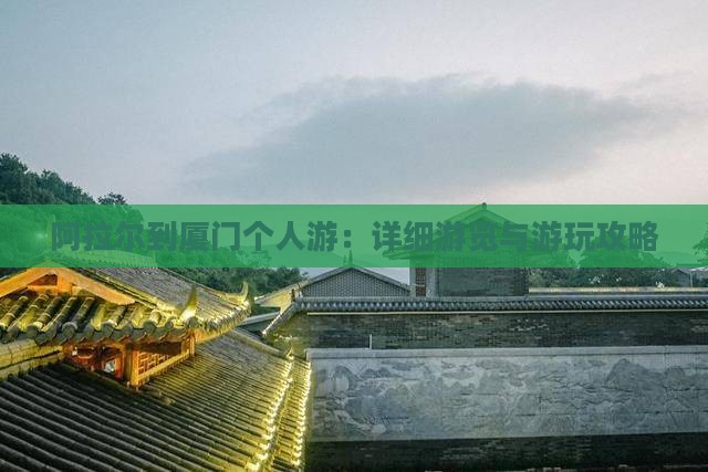 阿拉尔到厦门个人游：详细游览与游玩攻略