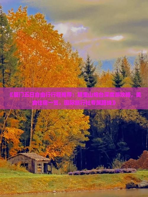 《厦门五日自由行行程推荐：胡里山炮台深度游攻略，美食住宿一览，国际旅行社专属路线》