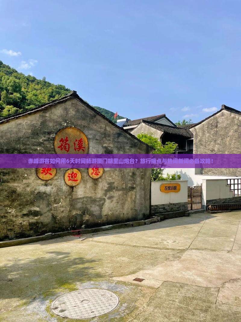 赤峰游客如何用6天时间畅游厦门胡里山炮台？旅行痛点与热词新词必备攻略！