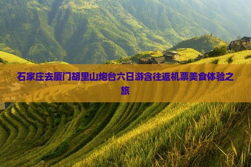 石家庄去厦门胡里山炮台六日游含往返机票美食体验之旅