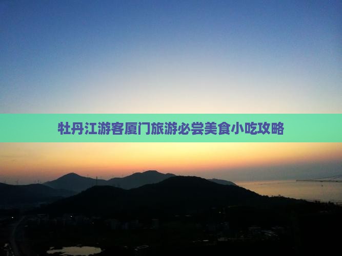 牡丹江游客厦门旅游必尝美食小吃攻略