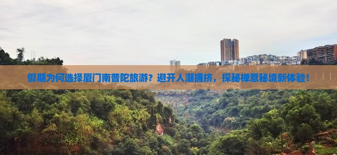 假期为何选择厦门南普陀旅游？避开人潮拥挤，探秘禅意秘境新体验！