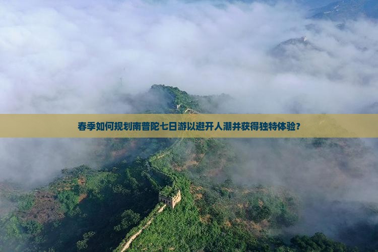 春季如何规划南普陀七日游以避开人潮并获得独特体验？