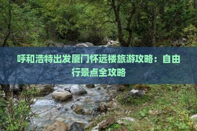 呼和浩特出发厦门怀远楼旅游攻略：自由行景点全攻略