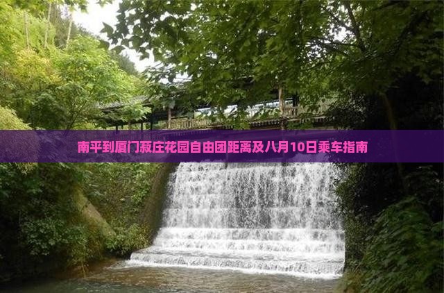 南平到厦门菽庄花园自由团距离及八月10日乘车指南