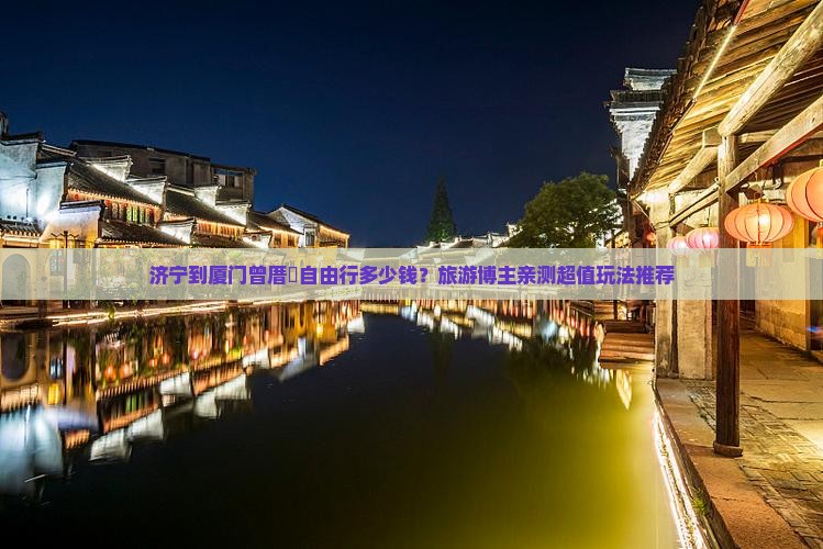 济宁到厦门曾厝垵自由行多少钱？旅游博主亲测超值玩法推荐