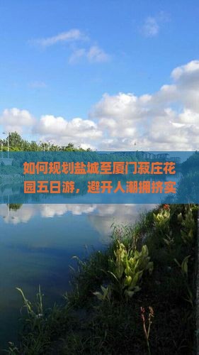 如何规划盐城至厦门菽庄花园五日游，避开人潮拥挤实现高品质旅行体验？