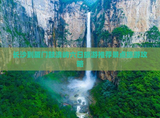 长沙到厦门鼓浪屿六日旅游推荐景点旅游攻略