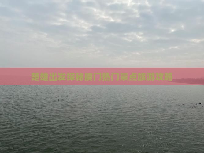 楚雄出发探秘厦门热门景点旅游攻略