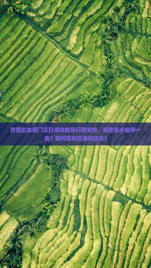 庆阳出发厦门三日游攻略及行程安排，哪些景点值得一去？如何规划交通和住宿？