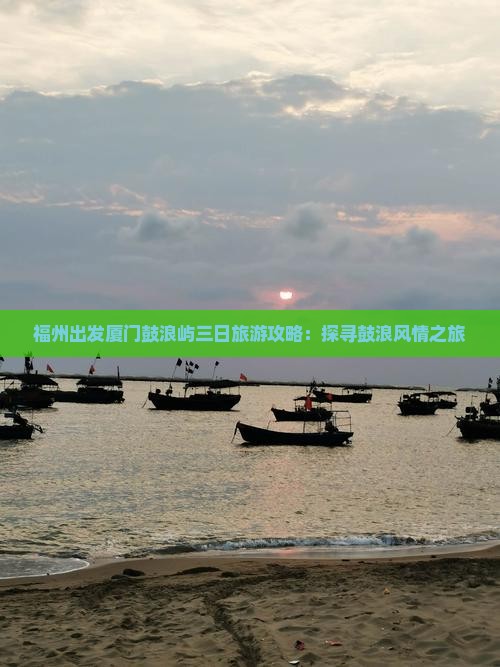 福州出发厦门鼓浪屿三日旅游攻略：探寻鼓浪风情之旅