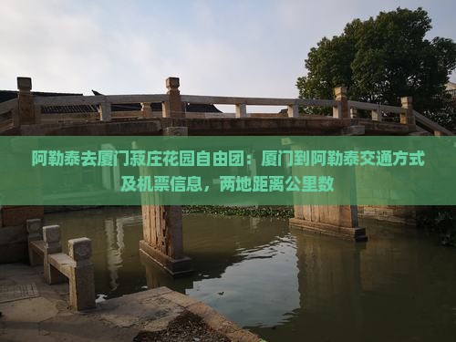 阿勒泰去厦门菽庄花园自由团：厦门到阿勒泰交通方式及机票信息，两地距离公里数