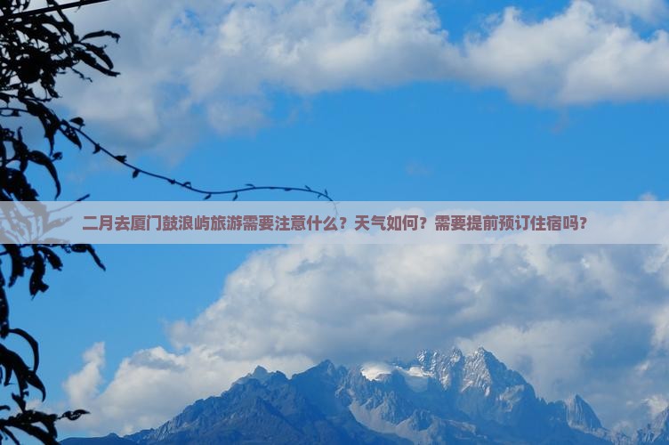 二月去厦门鼓浪屿旅游需要注意什么？天气如何？需要提前预订住宿吗？