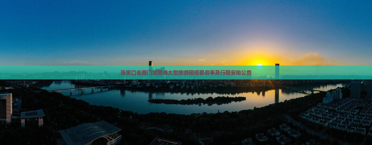 张家口去厦门曾厝埯大型旅游团招募启事及行程安排公告