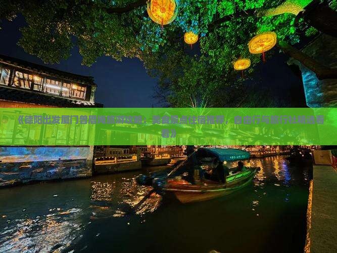 《德阳出发厦门曾厝埯旅游攻略：美食景点住宿推荐，自由行与旅行社精选看看》