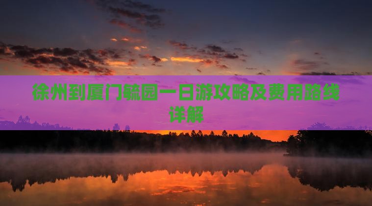 徐州到厦门毓园一日游攻略及费用路线详解