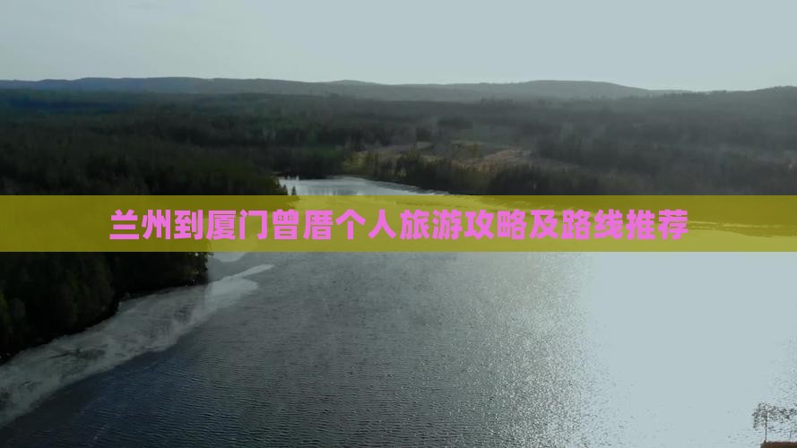 兰州到厦门曾厝个人旅游攻略及路线推荐