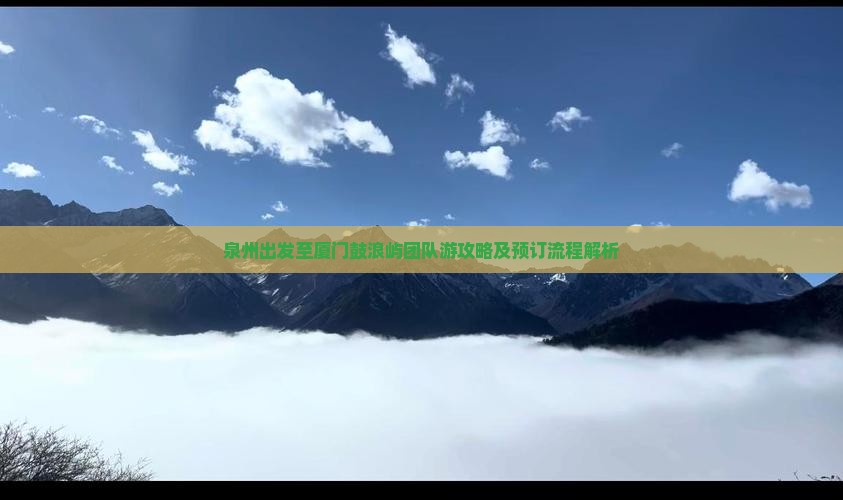 泉州出发至厦门鼓浪屿团队游攻略及预订流程解析
