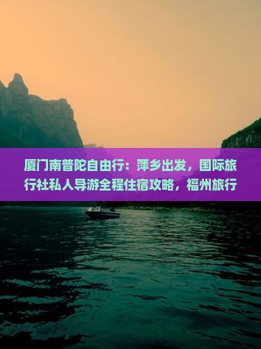 厦门南普陀自由行：萍乡出发，国际旅行社私人导游全程住宿攻略，福州旅行线路看看，南普陀景点详细信息攻略