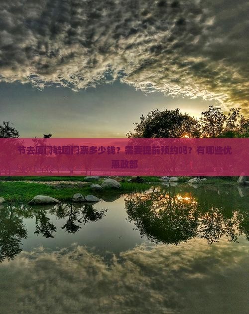 节去厦门毓园门票多少钱？需要提前预约吗？有哪些优惠政部
