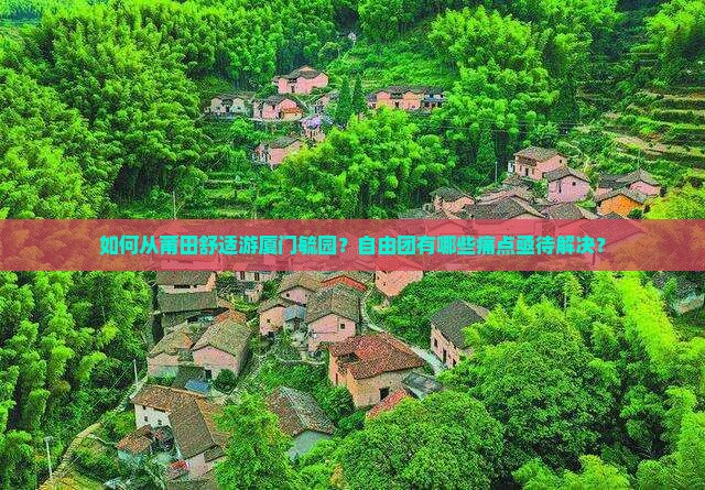 如何从莆田舒适游厦门毓园？自由团有哪些痛点亟待解决？