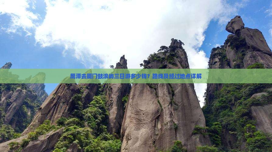 鹰潭去厦门鼓浪屿三日游多少钱？路线及经过地点详解