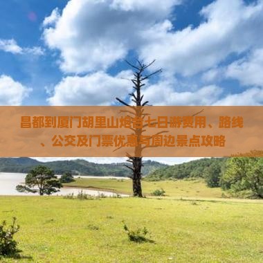 昌都到厦门胡里山炮台七日游费用、路线、公交及门票优惠与周边景点攻略